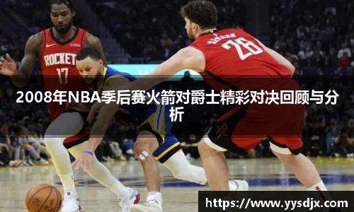 2008年NBA季后赛火箭对爵士精彩对决回顾与分析