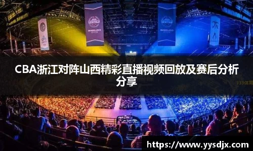 CBA浙江对阵山西精彩直播视频回放及赛后分析分享