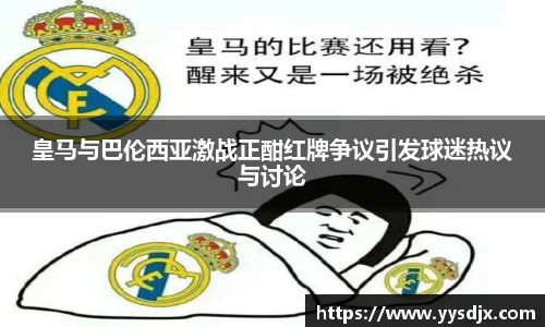 皇马与巴伦西亚激战正酣红牌争议引发球迷热议与讨论