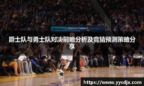 爵士队与勇士队对决前瞻分析及竞猜预测策略分享