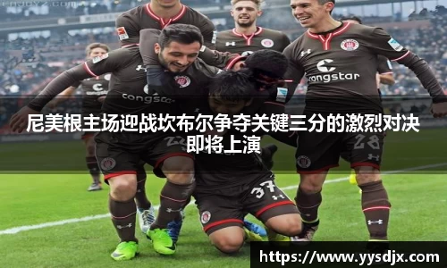 尼美根主场迎战坎布尔争夺关键三分的激烈对决即将上演