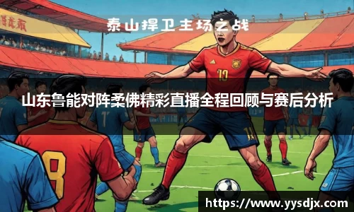 山东鲁能对阵柔佛精彩直播全程回顾与赛后分析
