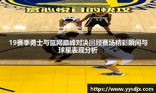 19赛季勇士与篮网巅峰对决回顾赛场精彩瞬间与球星表现分析