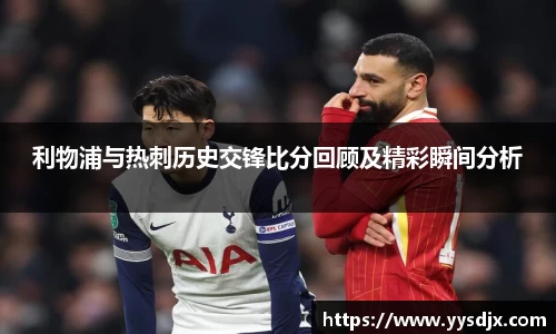 利物浦与热刺历史交锋比分回顾及精彩瞬间分析