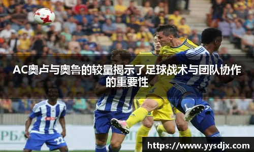 AC奥卢与奥鲁的较量揭示了足球战术与团队协作的重要性