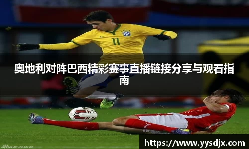 奥地利对阵巴西精彩赛事直播链接分享与观看指南