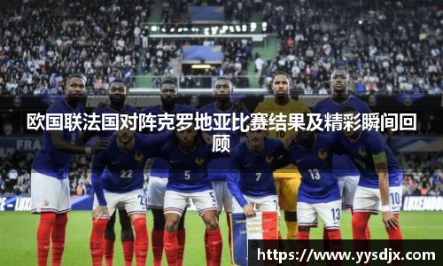 欧国联法国对阵克罗地亚比赛结果及精彩瞬间回顾