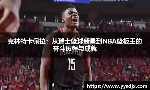 克林特卡佩拉：从瑞士篮球新星到NBA篮板王的奋斗历程与成就