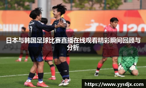 日本与韩国足球比赛直播在线观看精彩瞬间回顾与分析