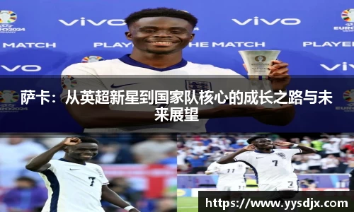 萨卡：从英超新星到国家队核心的成长之路与未来展望