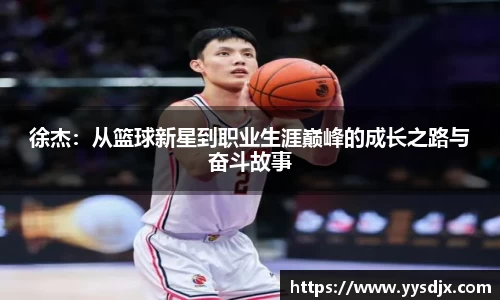 徐杰：从篮球新星到职业生涯巅峰的成长之路与奋斗故事