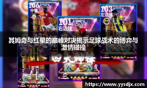 其姆奇与红星的巅峰对决揭示足球战术的博弈与激情碰撞