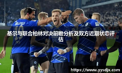 基尔与联合柏林对决前瞻分析及双方近期状态评估