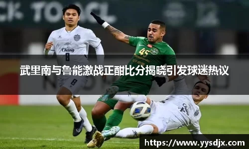 武里南与鲁能激战正酣比分揭晓引发球迷热议