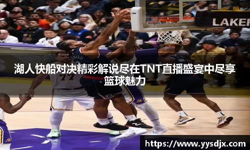 湖人快船对决精彩解说尽在TNT直播盛宴中尽享篮球魅力
