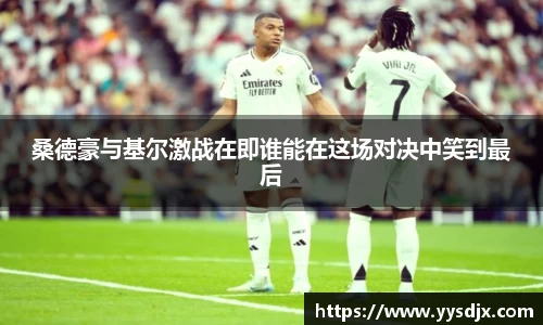 桑德豪与基尔激战在即谁能在这场对决中笑到最后
