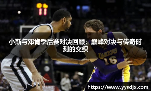 小斯与邓肯季后赛对决回顾：巅峰对决与传奇时刻的交织