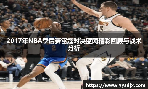 2017年NBA季后赛雷霆对决蓝网精彩回顾与战术分析