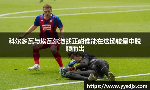 科尔多瓦与埃瓦尔激战正酣谁能在这场较量中脱颖而出