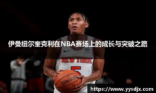 伊曼纽尔奎克利在NBA赛场上的成长与突破之路